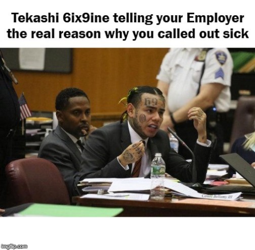 Tekashi 6ix9ine Telling Real Reason Called Out Of Work Sick | image tagged in tekashi 6ix9ine telling real reason called out of work sick | made w/ Imgflip meme maker