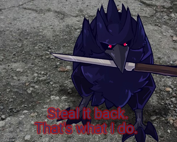 Corviknight with a knife | Steal it back. That's what I do. | image tagged in corviknight with a knife | made w/ Imgflip meme maker