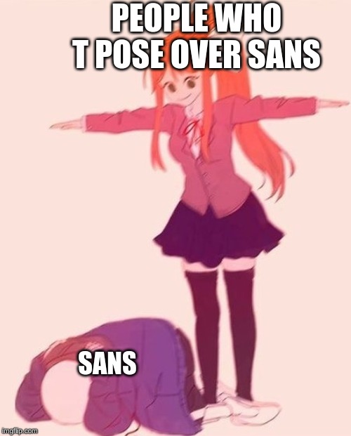 anime t pose | PEOPLE WHO T POSE OVER SANS; SANS | image tagged in anime t pose | made w/ Imgflip meme maker