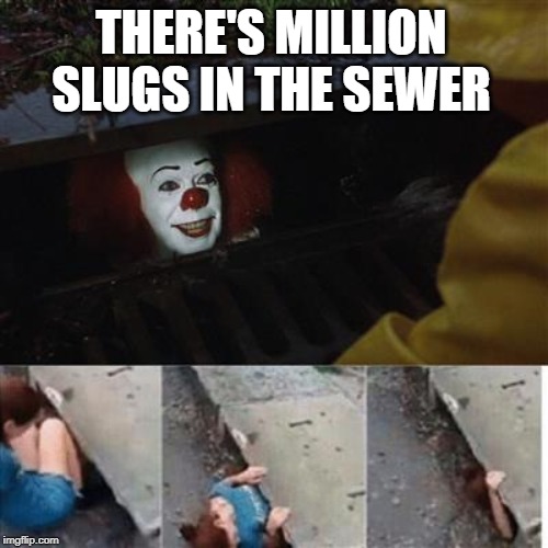 don't worry be happy now: | THERE'S MILLION SLUGS IN THE SEWER | image tagged in pennywise in sewer,meme,flushed away,dreamworks,stephen king | made w/ Imgflip meme maker