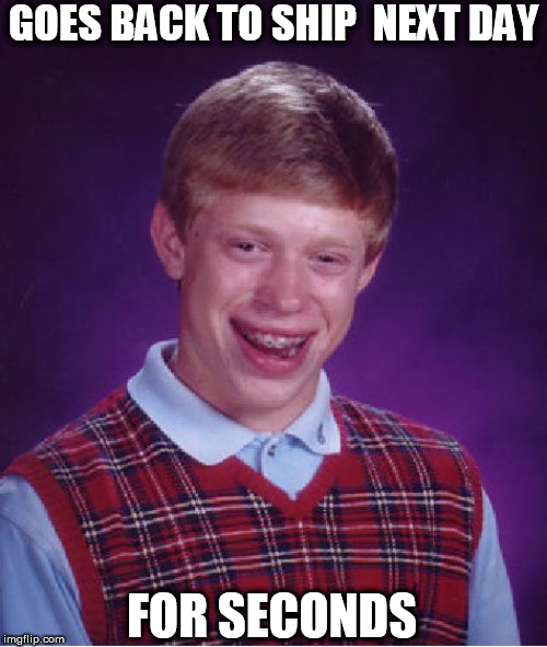 Bad Luck Brian Meme | GOES BACK TO SHIP  NEXT DAY FOR SECONDS | image tagged in memes,bad luck brian | made w/ Imgflip meme maker