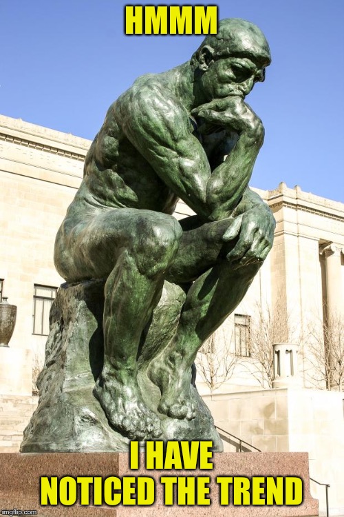 The Thinker | HMMM I HAVE NOTICED THE TREND | image tagged in the thinker | made w/ Imgflip meme maker