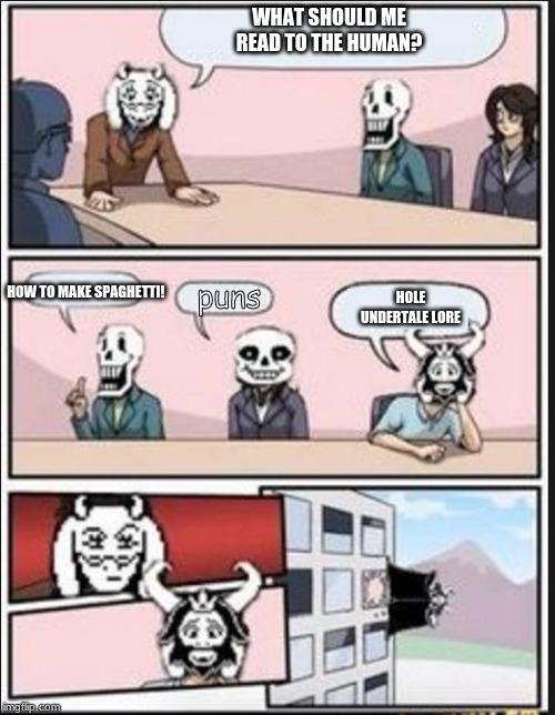 Boardroom Meeting Suggestion (Undertale Version) | WHAT SHOULD ME READ TO THE HUMAN? HOW TO MAKE SPAGHETTI! puns; HOLE UNDERTALE LORE | image tagged in boardroom meeting suggestion undertale version | made w/ Imgflip meme maker