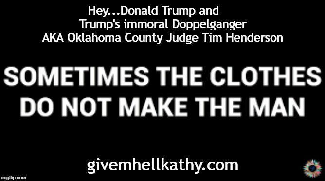 Hey...Donald Trump and     
Trump's immoral Doppelganger
AKA Oklahoma County Judge Tim Henderson; givemhellkathy.com | made w/ Imgflip meme maker