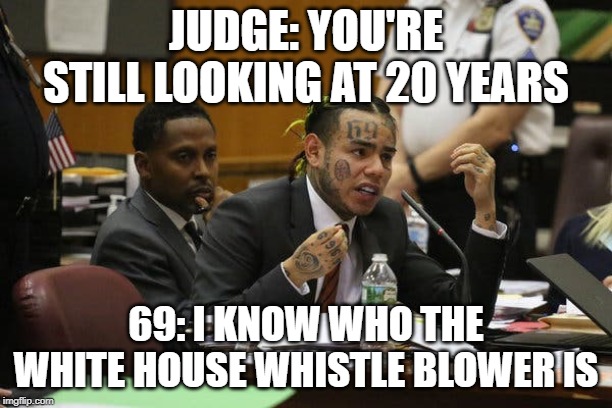 Tekashi snitching | JUDGE: YOU'RE STILL LOOKING AT 20 YEARS; 69: I KNOW WHO THE WHITE HOUSE WHISTLE BLOWER IS | image tagged in tekashi snitching | made w/ Imgflip meme maker