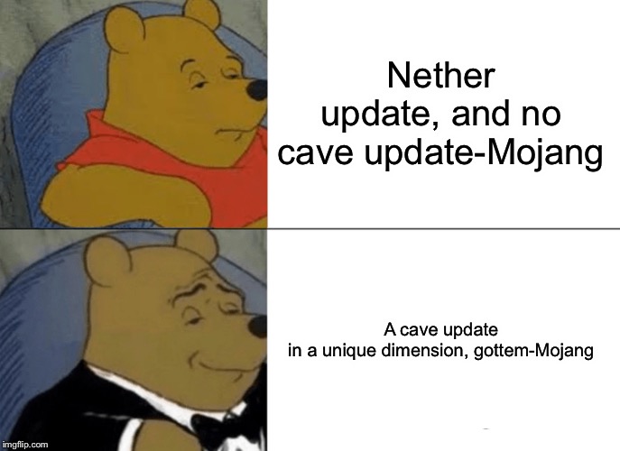 Tuxedo Winnie The Pooh Meme | Nether update, and no cave update-Mojang; A cave update in a unique dimension, gottem-Mojang | image tagged in memes,tuxedo winnie the pooh | made w/ Imgflip meme maker