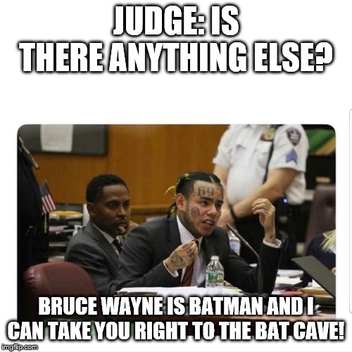 Tekashi 69 | JUDGE: IS THERE ANYTHING ELSE? BRUCE WAYNE IS BATMAN AND I CAN TAKE YOU RIGHT TO THE BAT CAVE! | image tagged in tekashi 69 | made w/ Imgflip meme maker