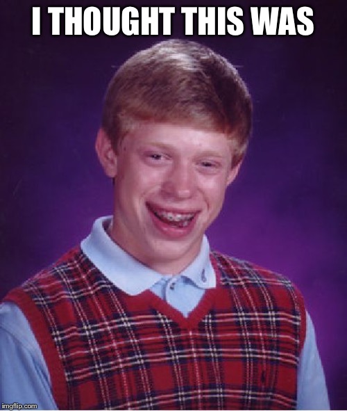 Bad Luck Brian Meme | I THOUGHT THIS WAS | image tagged in memes,bad luck brian | made w/ Imgflip meme maker