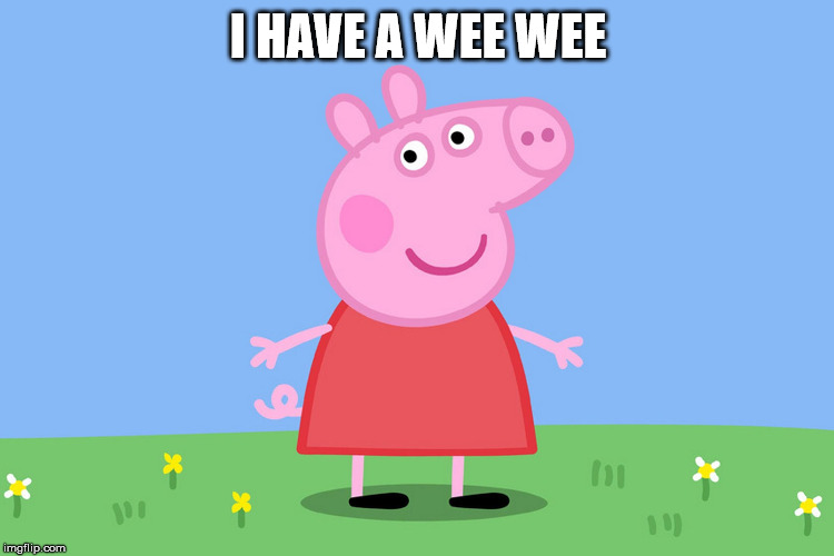 Peppa has a surprise for you | I HAVE A WEE WEE | image tagged in peppa pig,cartoon,funny memes,meme | made w/ Imgflip meme maker