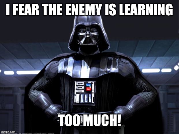 Darth Vader | I FEAR THE ENEMY IS LEARNING; TOO MUCH! | image tagged in darth vader | made w/ Imgflip meme maker