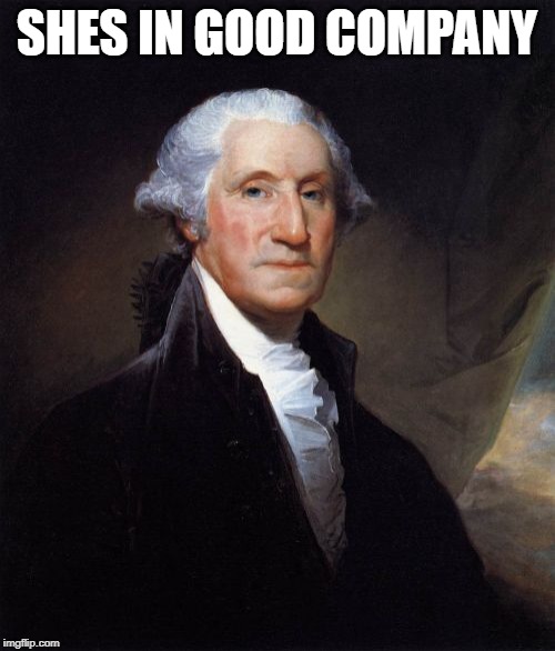 George Washington Meme | SHES IN GOOD COMPANY | image tagged in memes,george washington | made w/ Imgflip meme maker
