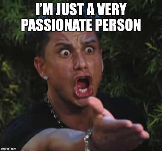 DJ Pauly D Meme | I’M JUST A VERY PASSIONATE PERSON | image tagged in memes,dj pauly d | made w/ Imgflip meme maker