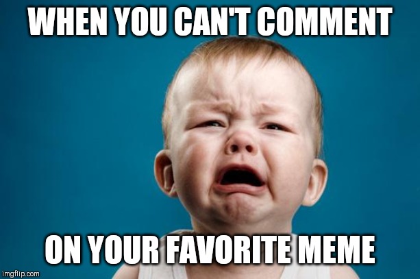 Ouch... | WHEN YOU CAN'T COMMENT; ON YOUR FAVORITE MEME | image tagged in baby crying,meme comments | made w/ Imgflip meme maker