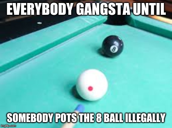 *Failure intensifies* | EVERYBODY GANGSTA UNTIL; SOMEBODY POTS THE 8 BALL ILLEGALLY | image tagged in pool | made w/ Imgflip meme maker