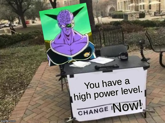 Change My Mind Meme | You have a high power level. Now! | image tagged in memes,change my mind | made w/ Imgflip meme maker