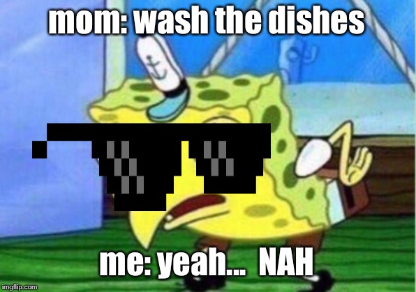 Mocking Spongebob Meme | mom: wash the dishes; me: yeah...  NAH | image tagged in memes,mocking spongebob | made w/ Imgflip meme maker