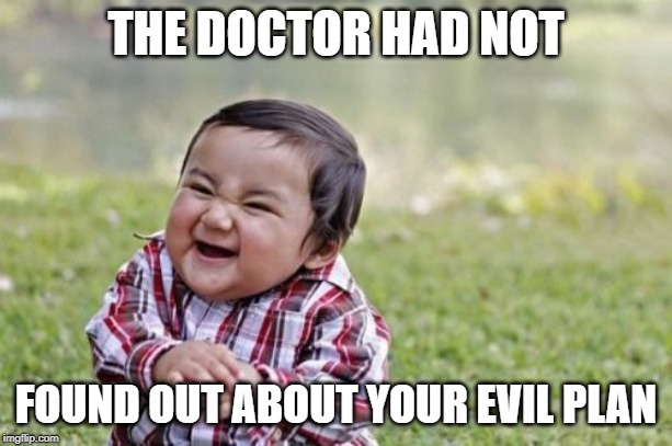 Evil Toddler | THE DOCTOR HAD NOT; FOUND OUT ABOUT YOUR EVIL PLAN | image tagged in memes,evil toddler | made w/ Imgflip meme maker