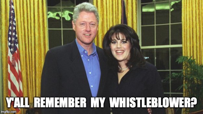 Y'ALL  REMEMBER  MY  WHISTLEBLOWER? | image tagged in whistleblower,clinton,impeachment | made w/ Imgflip meme maker