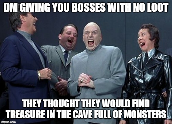 Laughing Villains | DM GIVING YOU BOSSES WITH NO LOOT; THEY THOUGHT THEY WOULD FIND TREASURE IN THE CAVE FULL OF MONSTERS | image tagged in memes,laughing villains,dungeons and dragons,austin powers,dr evil,funny | made w/ Imgflip meme maker