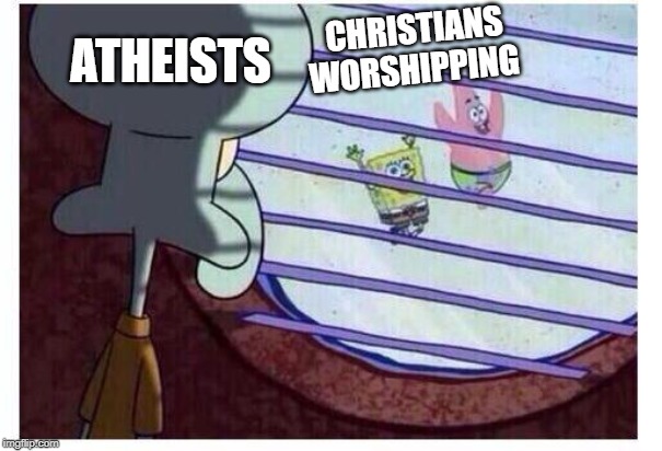 Religion is fun | ATHEISTS; CHRISTIANS WORSHIPPING | image tagged in squidward window,religion | made w/ Imgflip meme maker