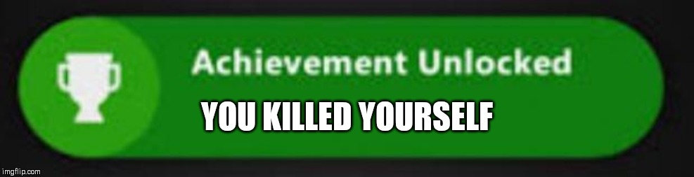 Xbox One achievement  | YOU KILLED YOURSELF | image tagged in xbox one achievement | made w/ Imgflip meme maker