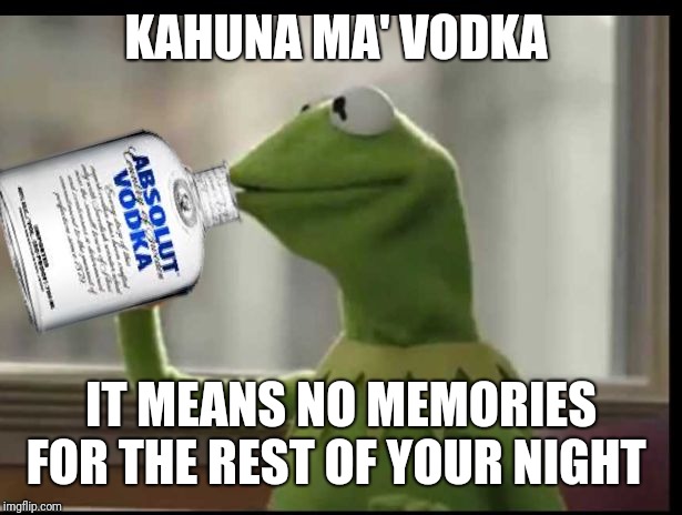 Kermit Vodka | KAHUNA MA' VODKA; IT MEANS NO MEMORIES FOR THE REST OF YOUR NIGHT | image tagged in kermit vodka | made w/ Imgflip meme maker