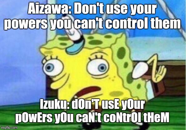 Mocking Spongebob | Aizawa: Don't use your powers you can't control them; Izuku: dOn'T usE yOur pOwErs yOu caN't coNtrOl tHeM | image tagged in memes,bnha,mocking spongebob | made w/ Imgflip meme maker