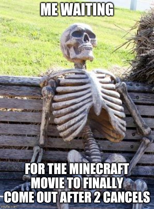 Waiting Skeleton | ME WAITING; FOR THE MINECRAFT MOVIE TO FINALLY COME OUT AFTER 2 CANCELS | image tagged in memes,waiting skeleton | made w/ Imgflip meme maker