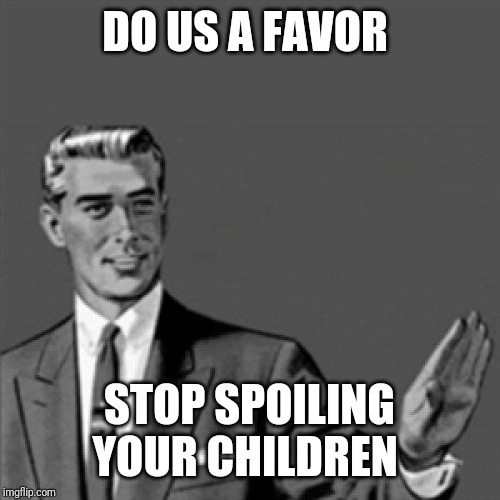Correction guy | DO US A FAVOR; STOP SPOILING YOUR CHILDREN | image tagged in correction guy,funny memes,memes | made w/ Imgflip meme maker