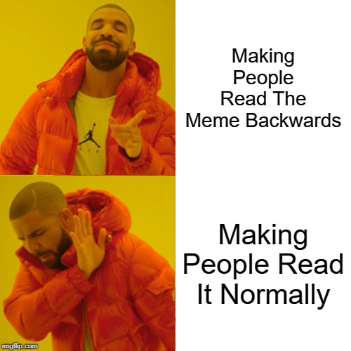 Drake Hotline Bling | Making People Read The Meme Backwards; Making People Read It Normally | image tagged in memes,drake hotline bling | made w/ Imgflip meme maker