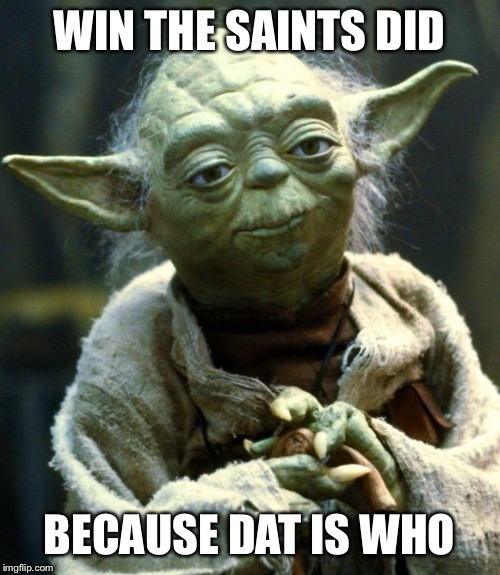 Star Wars Yoda Meme | WIN THE SAINTS DID; BECAUSE DAT IS WHO | image tagged in memes,star wars yoda | made w/ Imgflip meme maker