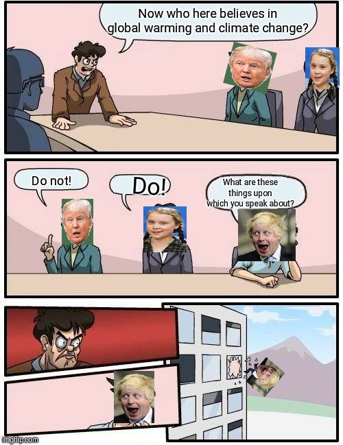 Boardroom Meeting Suggestion | Now who here believes in global warming and climate change? Do not! Do! What are these things upon which you speak about? | image tagged in memes,boardroom meeting suggestion | made w/ Imgflip meme maker