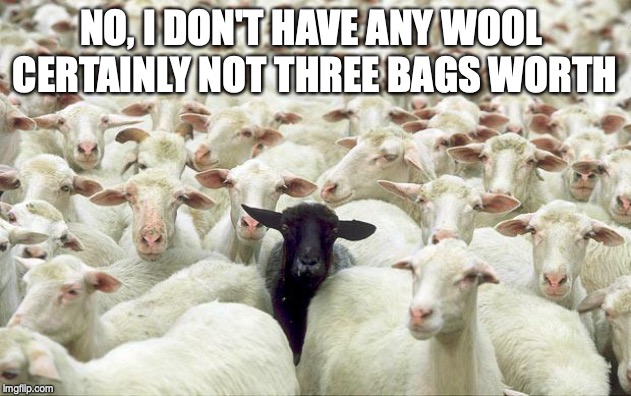 black sheep | NO, I DON'T HAVE ANY WOOL 
CERTAINLY NOT THREE BAGS WORTH | image tagged in black sheep | made w/ Imgflip meme maker