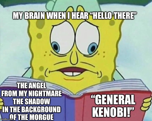 cross eyed spongebob | MY BRAIN WHEN I HEAR “HELLO THERE”; THE ANGEL FROM MY NIGHTMARE
THE SHADOW IN THE BACKGROUND OF THE MORGUE; “GENERAL KENOBI!” | image tagged in cross eyed spongebob | made w/ Imgflip meme maker