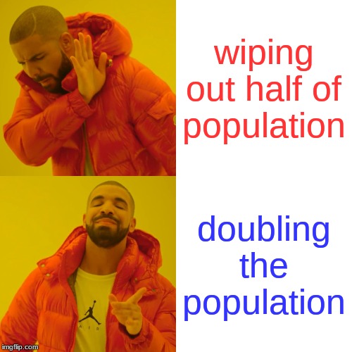 Drake Hotline Bling | wiping out half of population; doubling the population | image tagged in memes,drake hotline bling | made w/ Imgflip meme maker