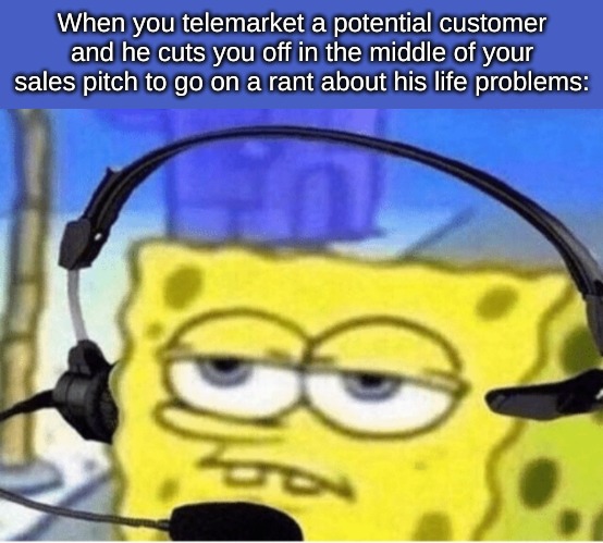 Spongebob Headset | When you telemarket a potential customer and he cuts you off in the middle of your sales pitch to go on a rant about his life problems: | image tagged in thug life,memes | made w/ Imgflip meme maker