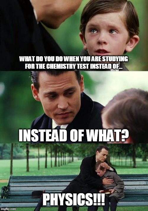 Finding Neverland Meme | WHAT DO YOU DO WHEN YOU ARE STUDYING FOR THE CHEMISTRY TEST INSTEAD OF... INSTEAD OF WHAT? PHYSICS!!! | image tagged in memes,finding neverland | made w/ Imgflip meme maker