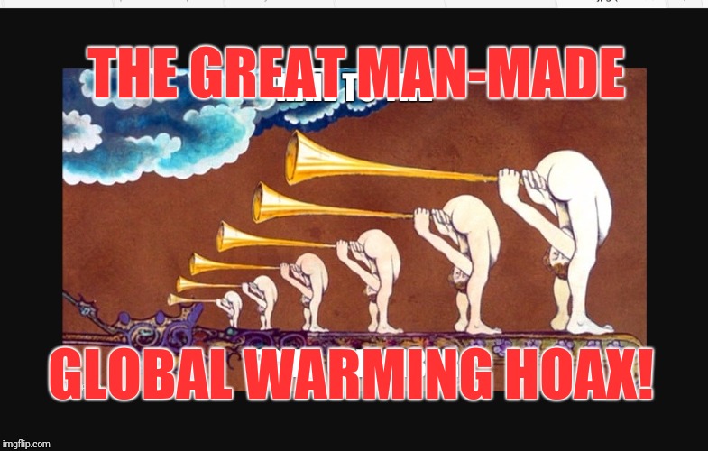 Man-man global warming Hoax | THE GREAT MAN-MADE; GLOBAL WARMING HOAX! | image tagged in man-made global warming hoax,lies,corruption,deepstate,propaganda,globalist psyops | made w/ Imgflip meme maker