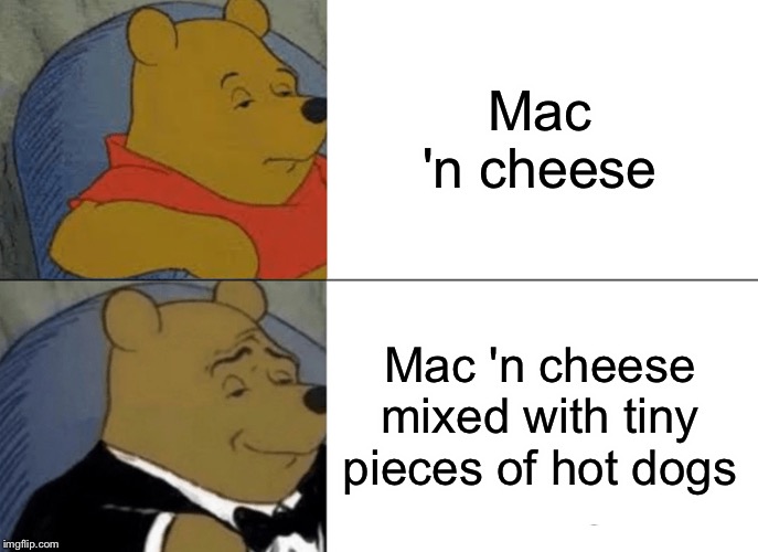 Tuxedo Winnie The Pooh Meme | Mac 'n cheese; Mac 'n cheese mixed with tiny pieces of hot dogs | image tagged in memes,tuxedo winnie the pooh | made w/ Imgflip meme maker