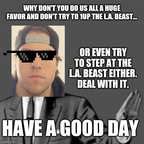 This time the Correction Guy is disguised as the L.A. Beast only cooler | WHY DON'T YOU DO US ALL A HUGE FAVOR AND DON'T TRY TO 1UP THE L.A. BEAST... OR EVEN TRY TO STEP AT THE L.A. BEAST EITHER.
DEAL WITH IT. HAVE A GOOD DAY | image tagged in correction guy,funny memes,funny,memes,dank memes,the la beast | made w/ Imgflip meme maker