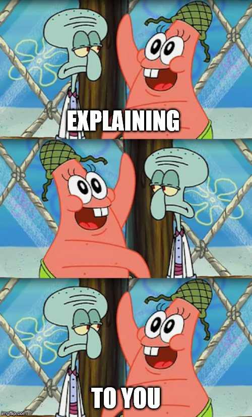 Patrick explaining | EXPLAINING; TO YOU | image tagged in spongebob | made w/ Imgflip meme maker