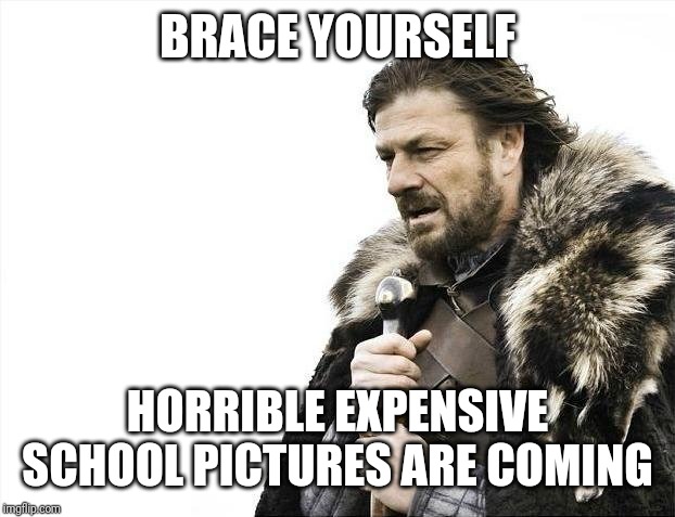 Brace Yourselves X is Coming Meme | BRACE YOURSELF; HORRIBLE EXPENSIVE SCHOOL PICTURES ARE COMING | image tagged in memes,brace yourselves x is coming | made w/ Imgflip meme maker