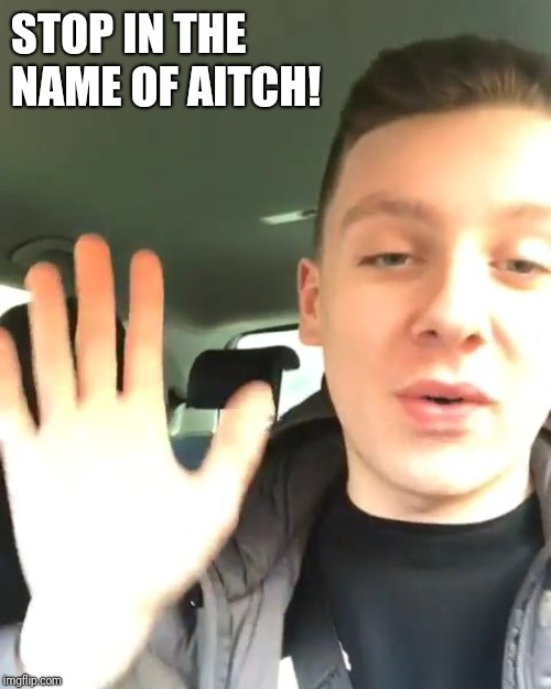 STOP IN THE NAME OF AITCH! | made w/ Imgflip meme maker