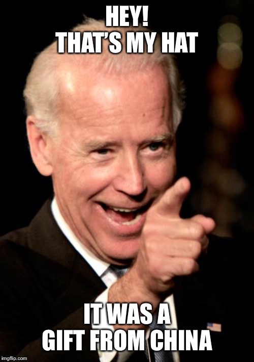 Smilin Biden Meme | HEY! THAT’S MY HAT IT WAS A GIFT FROM CHINA | image tagged in memes,smilin biden | made w/ Imgflip meme maker