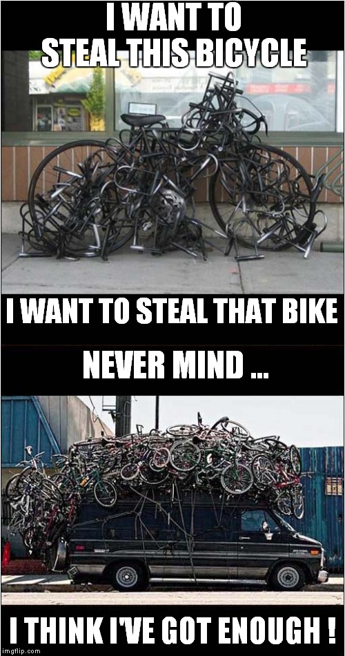 Bicycle Race Thief | I WANT TO STEAL THIS BICYCLE; I WANT TO STEAL THAT BIKE; NEVER MIND ... I THINK I'VE GOT ENOUGH ! | image tagged in fun,bicycle,queen | made w/ Imgflip meme maker