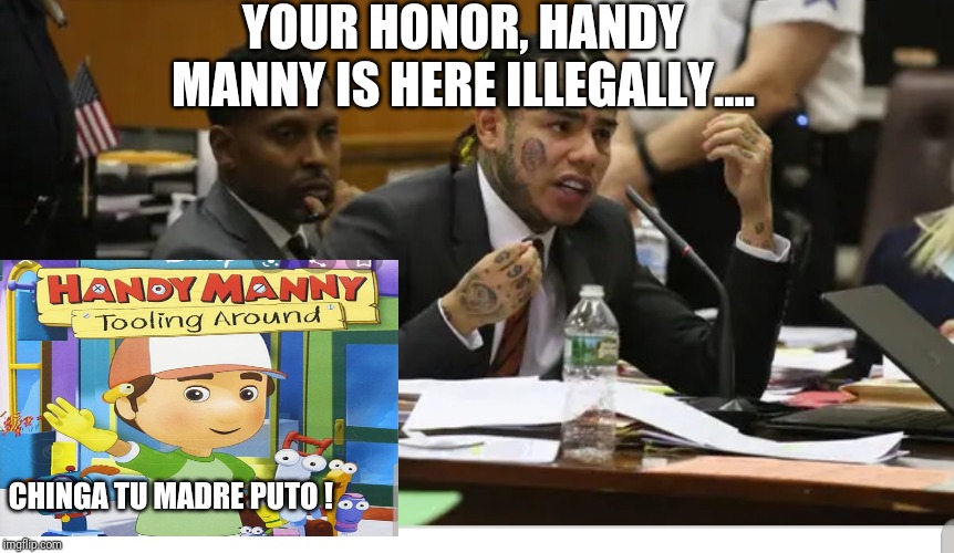 YOUR HONOR, HANDY MANNY IS HERE ILLEGALLY.... CHINGA TU MADRE PUTO ! | image tagged in tekashi snitching,tekashi 6ix9ine testifies,tekashi 69 | made w/ Imgflip meme maker