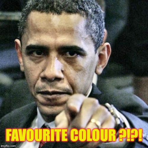 Pissed Off Obama Meme | FAVOURITE COLOUR ?!?! | image tagged in memes,pissed off obama | made w/ Imgflip meme maker