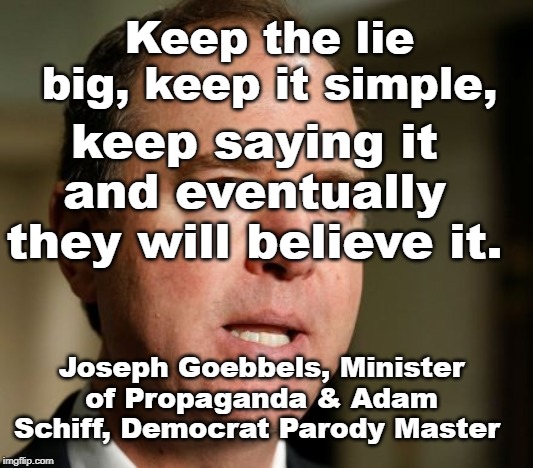 Schiff & Goebbels, both Masters | Keep the lie big, keep it simple, keep saying it and eventually they will believe it. Joseph Goebbels, Minister of Propaganda & Adam Schiff, Democrat Parody Master | image tagged in adam schiff,joseph goebbels,nazi democrats,liars,liberals,anti-american | made w/ Imgflip meme maker