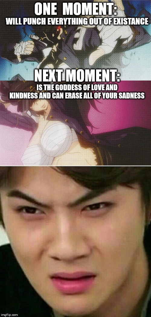 *strikes alien conspiracy guy pose* women | ONE  MOMENT:; WILL PUNCH EVERYTHING OUT OF EXISTANCE; NEXT MOMENT:; IS THE GODDESS OF LOVE AND KINDNESS AND CAN ERASE ALL OF YOUR SADNESS | image tagged in truth,memes,funny,funny memes,animeme,anime | made w/ Imgflip meme maker