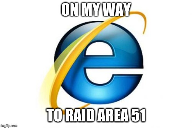 Internet Explorer | ON MY WAY; TO RAID AREA 51 | image tagged in memes,internet explorer | made w/ Imgflip meme maker
